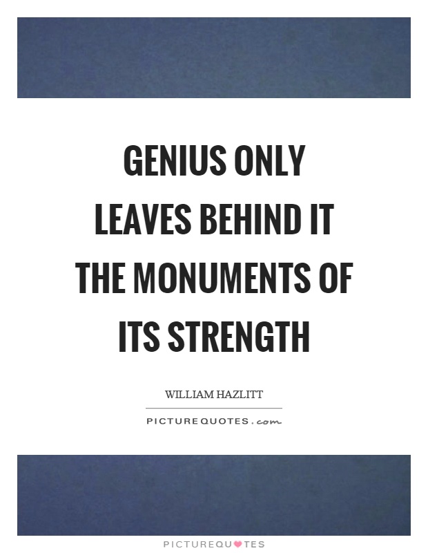 Genius only leaves behind it the monuments of its strength Picture Quote #1