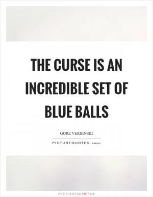 The curse is an incredible set of blue balls Picture Quote #1
