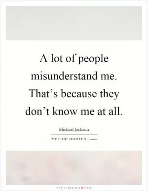 A lot of people misunderstand me. That’s because they don’t know me at all Picture Quote #1