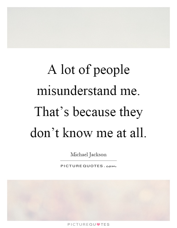 A lot of people misunderstand me. That's because they don't know me at all Picture Quote #1