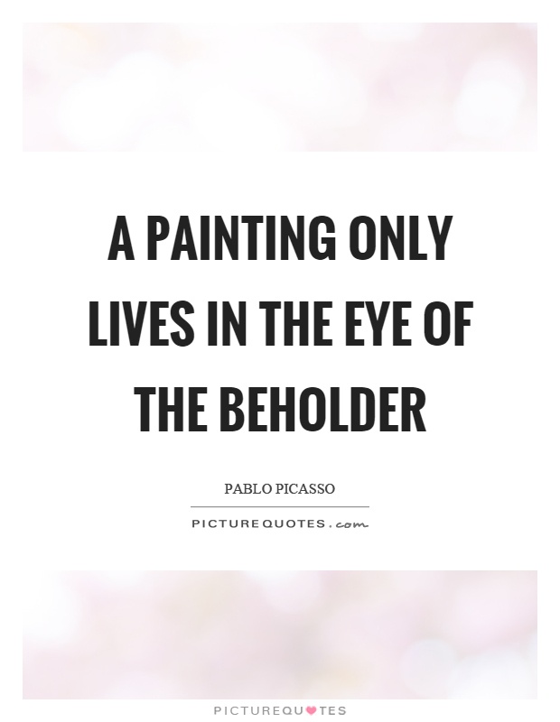 A painting only lives in the eye of the beholder Picture Quote #1