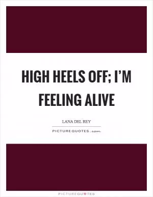High heels off; I’m feeling alive Picture Quote #1