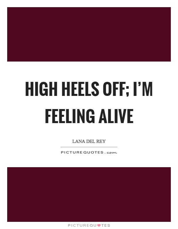High heels off; I'm feeling alive Picture Quote #1