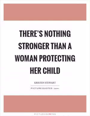 There’s nothing stronger than a woman protecting her child Picture Quote #1