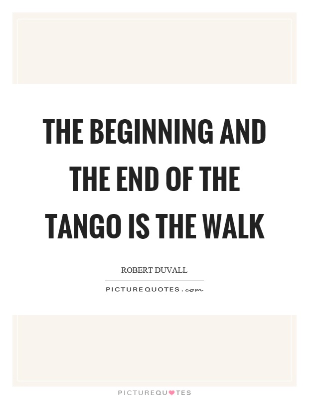 The beginning and the end of the tango is the walk Picture Quote #1