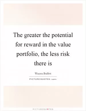 The greater the potential for reward in the value portfolio, the less risk there is Picture Quote #1