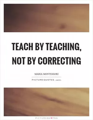 Teach by teaching, not by correcting Picture Quote #1