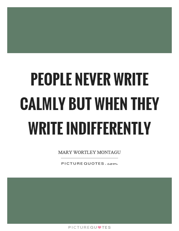 People never write calmly but when they write indifferently Picture Quote #1