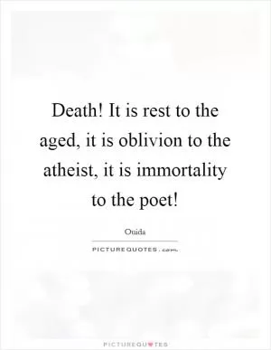 Death! It is rest to the aged, it is oblivion to the atheist, it is immortality to the poet! Picture Quote #1