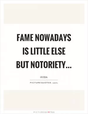 Fame nowadays is little else but notoriety Picture Quote #1