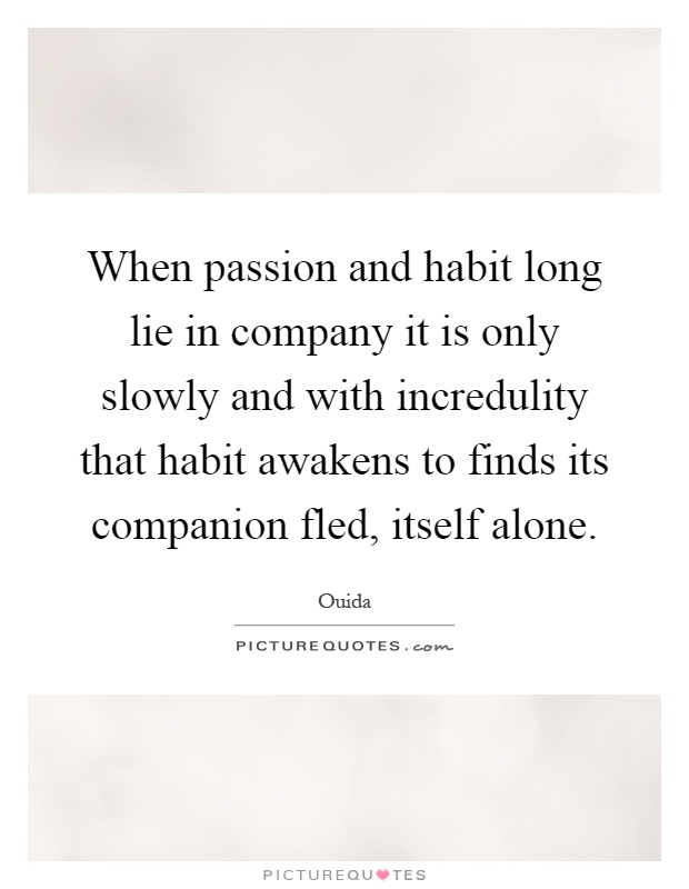 When passion and habit long lie in company it is only slowly and with incredulity that habit awakens to finds its companion fled, itself alone Picture Quote #1