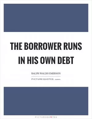 The borrower runs in his own debt Picture Quote #1