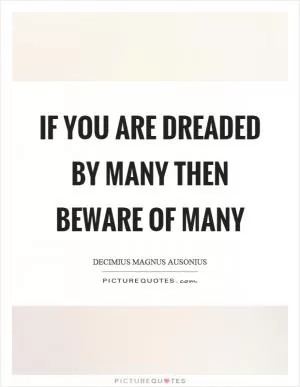 If you are dreaded by many then beware of many Picture Quote #1