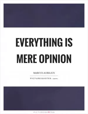 Everything is mere opinion Picture Quote #1