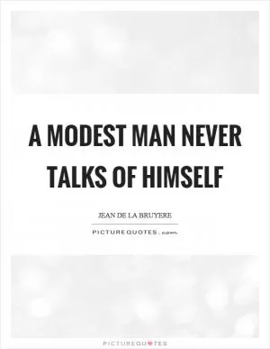 A modest man never talks of himself Picture Quote #1