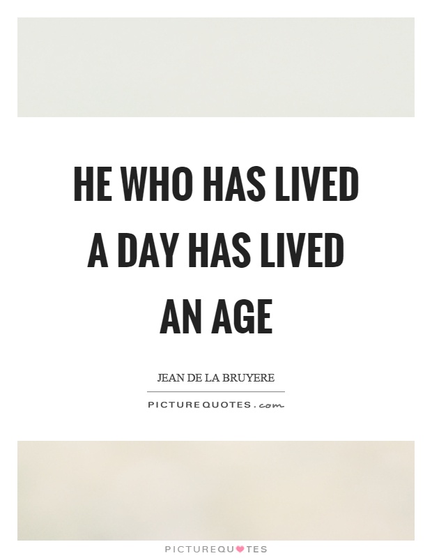 He who has lived a day has lived an age Picture Quote #1