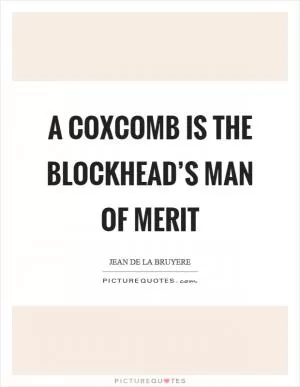 A coxcomb is the blockhead’s man of merit Picture Quote #1