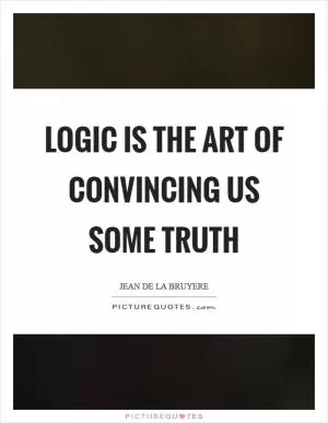 Logic is the art of convincing us some truth Picture Quote #1
