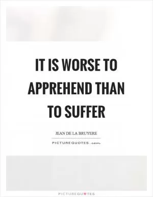 It is worse to apprehend than to suffer Picture Quote #1