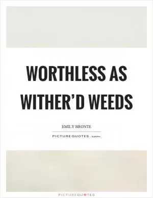 Worthless as wither’d weeds Picture Quote #1