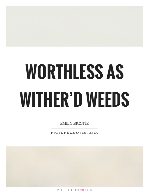 Worthless as wither'd weeds Picture Quote #1