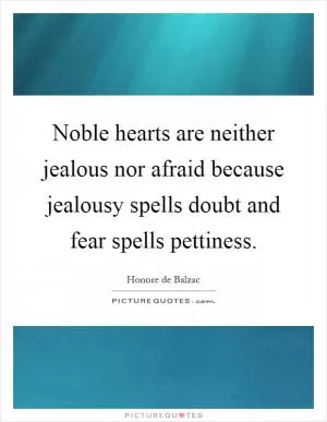 Noble hearts are neither jealous nor afraid because jealousy spells doubt and fear spells pettiness Picture Quote #1
