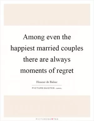 Among even the happiest married couples there are always moments of regret Picture Quote #1