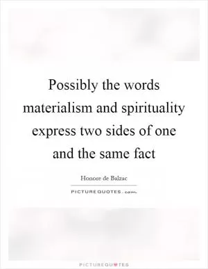 Possibly the words materialism and spirituality express two sides of one and the same fact Picture Quote #1