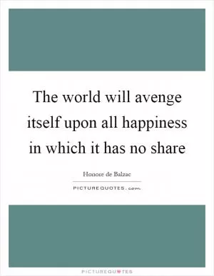 The world will avenge itself upon all happiness in which it has no share Picture Quote #1