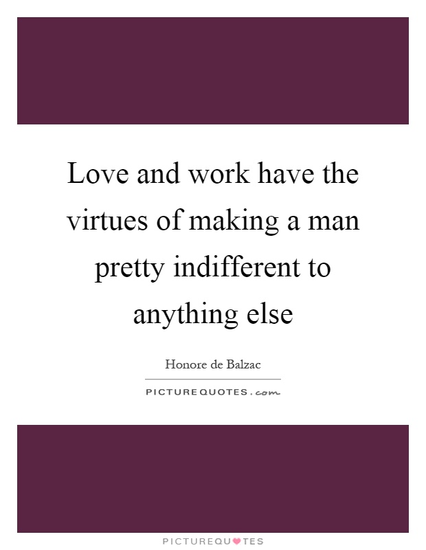 Love and work have the virtues of making a man pretty indifferent to anything else Picture Quote #1