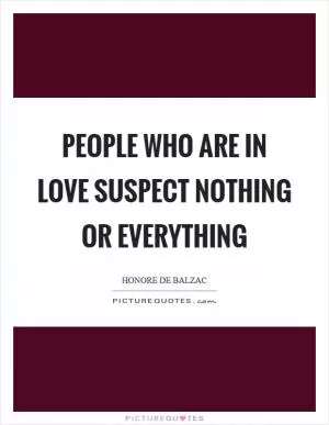 People who are in love suspect nothing or everything Picture Quote #1