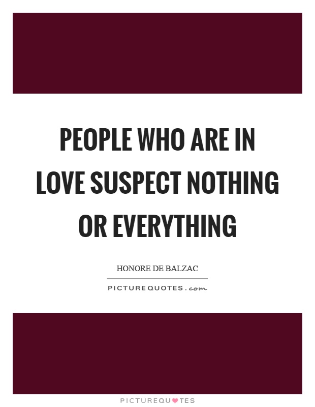 People who are in love suspect nothing or everything Picture Quote #1