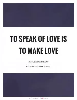 To speak of love is to make love Picture Quote #1