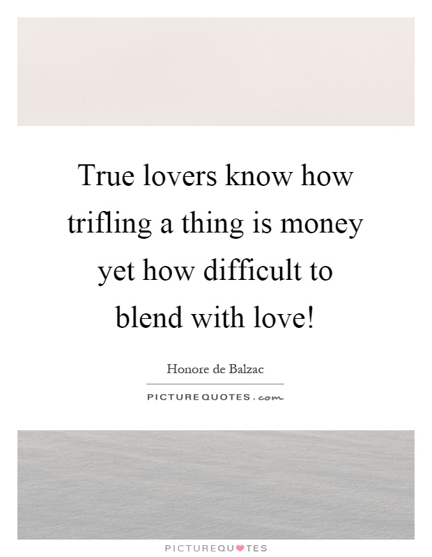 True lovers know how trifling a thing is money yet how difficult to blend with love! Picture Quote #1