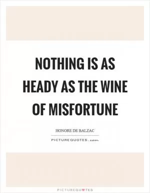 Nothing is as heady as the wine of misfortune Picture Quote #1