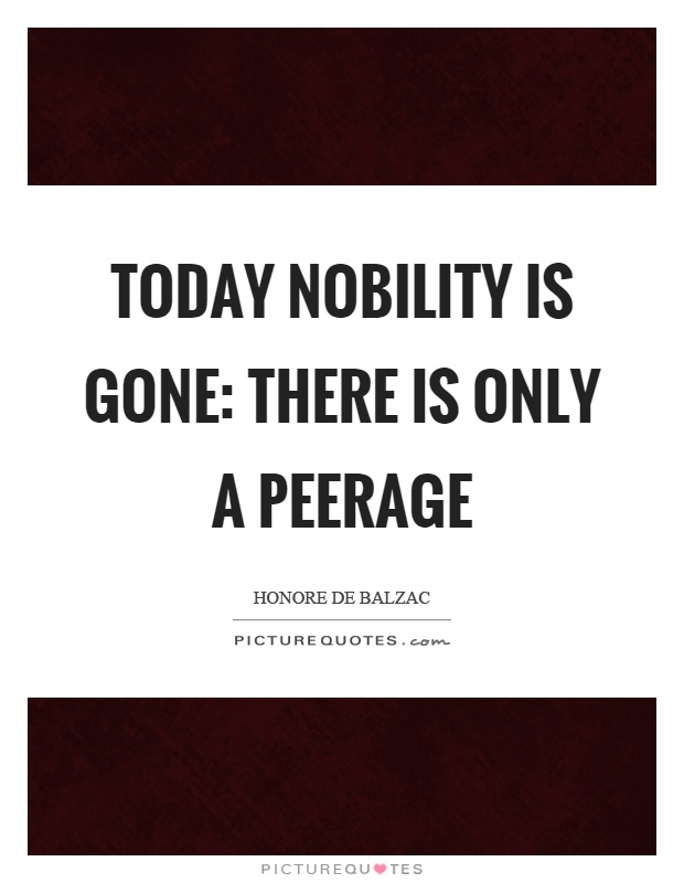 Today nobility is gone: there is only a peerage Picture Quote #1