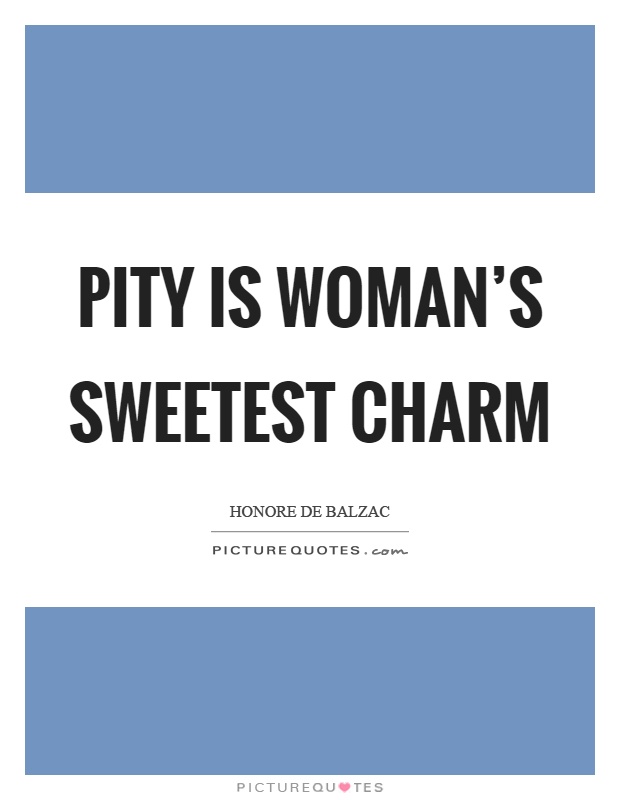 Pity is woman's sweetest charm Picture Quote #1