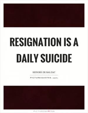 Resignation is a daily suicide Picture Quote #1