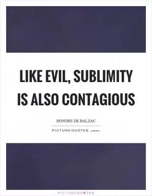 Like evil, sublimity is also contagious Picture Quote #1