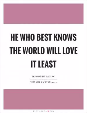 He who best knows the world will love it least Picture Quote #1