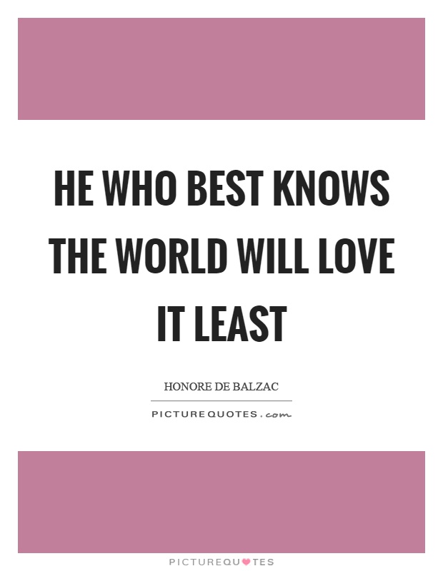 He who best knows the world will love it least Picture Quote #1