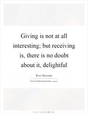 Giving is not at all interesting; but receiving is, there is no doubt about it, delightful Picture Quote #1