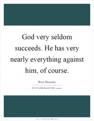 God very seldom succeeds. He has very nearly everything against him, of course Picture Quote #1