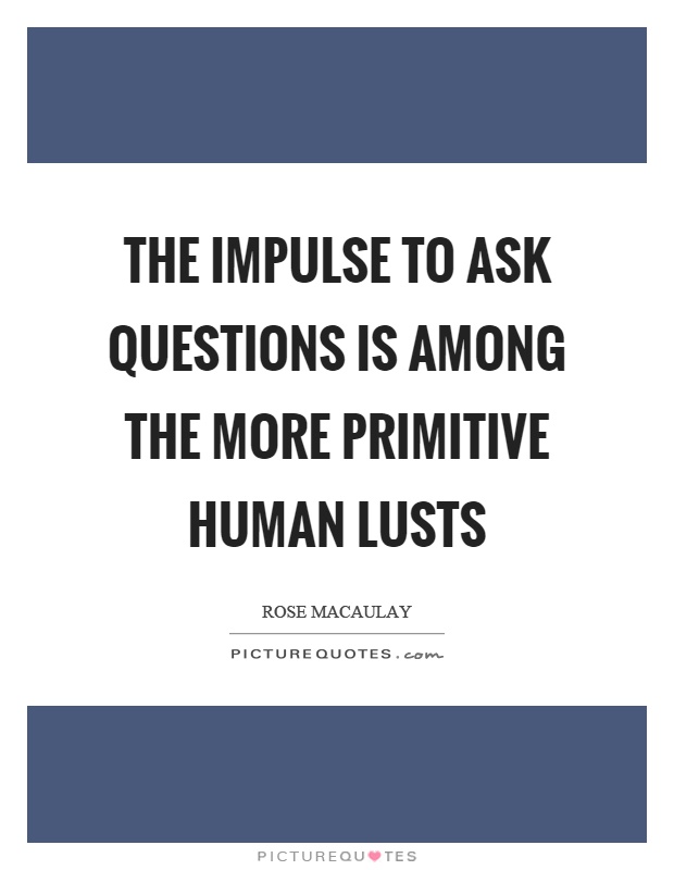 The impulse to ask questions is among the more primitive human lusts Picture Quote #1