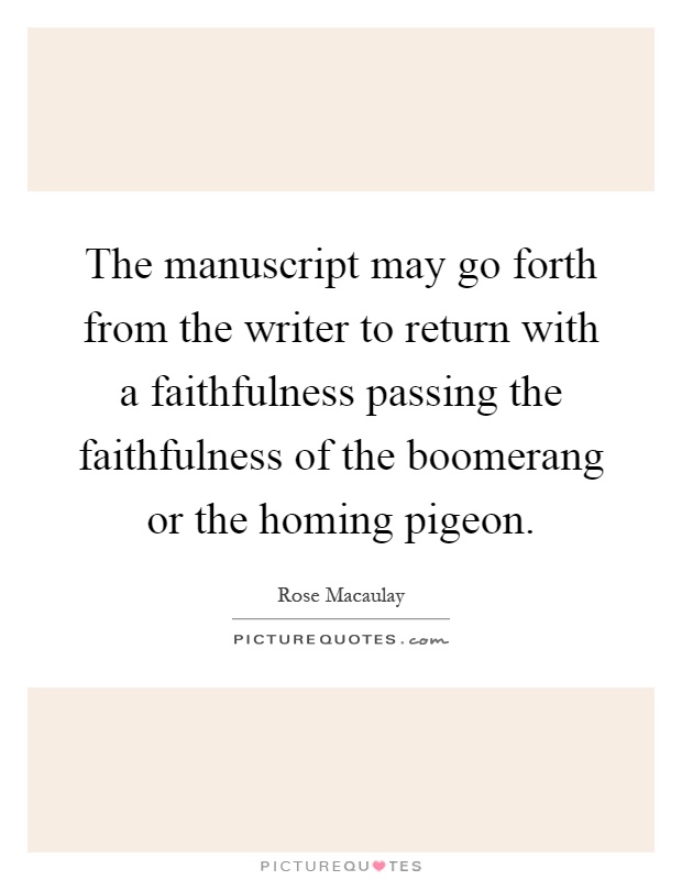 The manuscript may go forth from the writer to return with a faithfulness passing the faithfulness of the boomerang or the homing pigeon Picture Quote #1