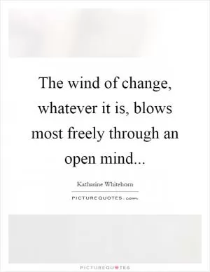 The wind of change, whatever it is, blows most freely through an open mind Picture Quote #1