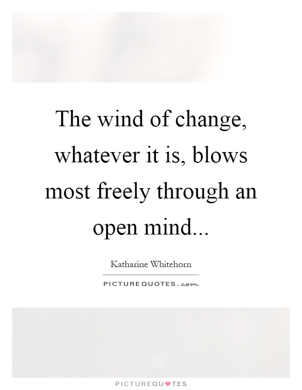 The wind of change, whatever it is, blows most freely through an open mind Picture Quote #1