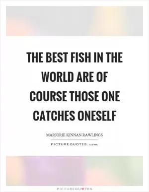 The best fish in the world are of course those one catches oneself Picture Quote #1