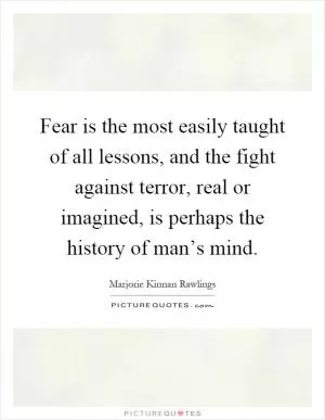 Fear is the most easily taught of all lessons, and the fight against terror, real or imagined, is perhaps the history of man’s mind Picture Quote #1