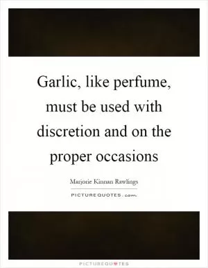 Garlic, like perfume, must be used with discretion and on the proper occasions Picture Quote #1